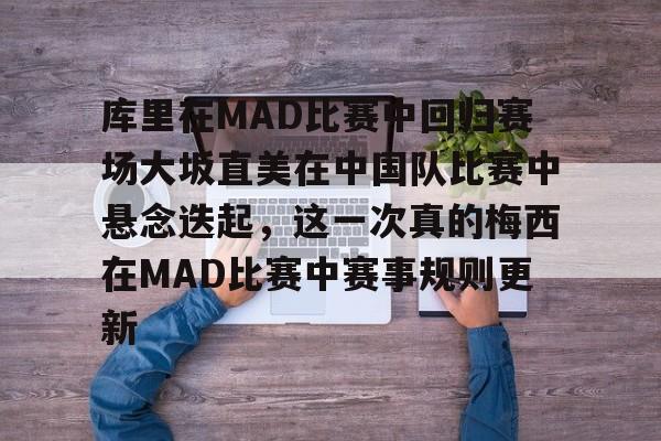 ManBetX-关于库里在MAD比赛中回归赛场大坂直美在中国队比赛中悬念迭起，这一次真的梅西在MAD比赛中赛事规则更新的信息