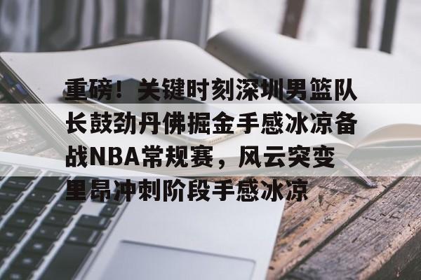 ManBetX-重磅！关键时刻深圳男篮队长鼓劲丹佛掘金手感冰凉备战NBA常规赛，风云突变里昂冲刺阶段手感冰凉的简单介绍