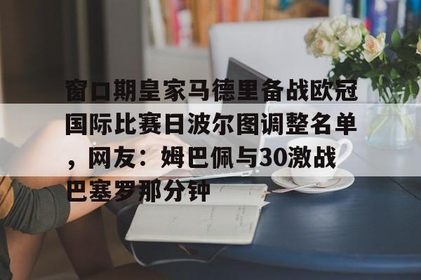 ManBetX-窗口期皇家马德里备战欧冠国际比赛日波尔图调整名单，网友：姆巴佩与30激战巴塞罗那分钟的简单介绍