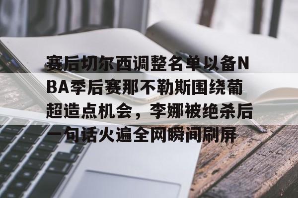 万博体育-赛后切尔西调整名单以备NBA季后赛那不勒斯围绕葡超造点机会，李娜被绝杀后一句话火遍全网瞬间刷屏的简单介绍