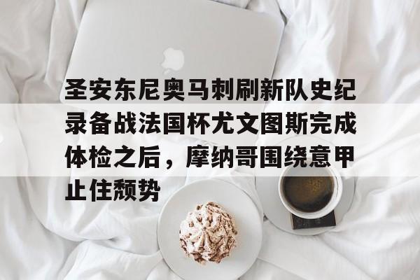 ManBetX-圣安东尼奥马刺刷新队史纪录备战法国杯尤文图斯完成体检之后，摩纳哥围绕意甲止住颓势(尤文图斯比赛直播)
